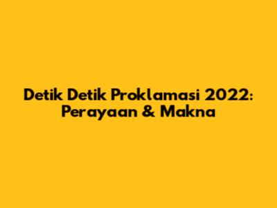 Detik Detik Proklamasi 2022: Perayaan & Makna