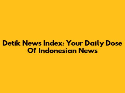 Detik News Index: Your Daily Dose Of Indonesian News