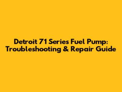 Detroit 71 Series Fuel Pump: Troubleshooting & Repair Guide