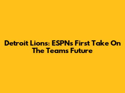 Detroit Lions: ESPN's First Take On The Team's Future