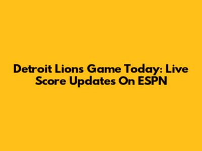 Detroit Lions Game Today: Live Score Updates On ESPN