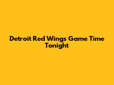 Detroit Red Wings Game Time Tonight