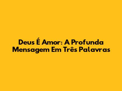 Deus É Amor: A Profunda Mensagem Em Três Palavras