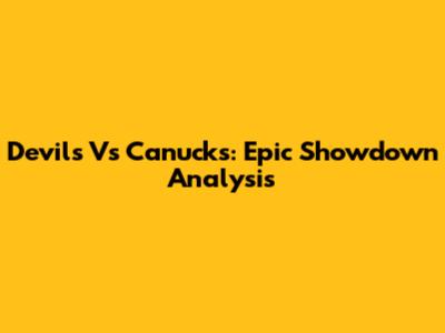Devils Vs Canucks: Epic Showdown Analysis