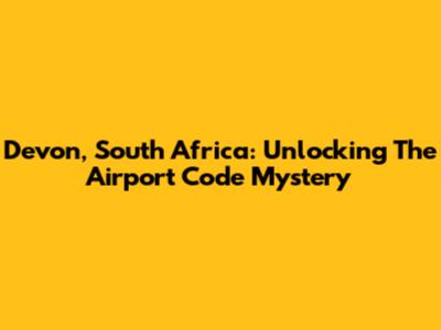 Devon, South Africa: Unlocking The Airport Code Mystery