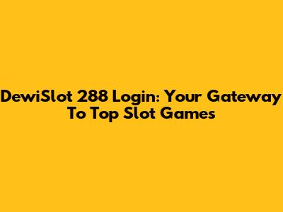 DewiSlot 288 Login: Your Gateway To Top Slot Games