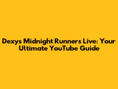 Dexys Midnight Runners Live: Your Ultimate YouTube Guide