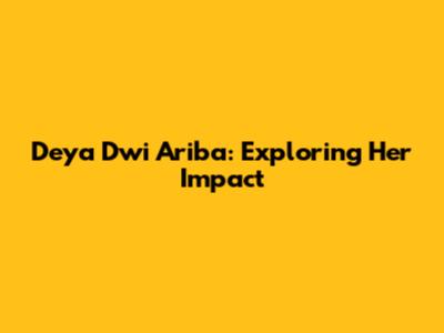 Deya Dwi Ariba: Exploring Her Impact
