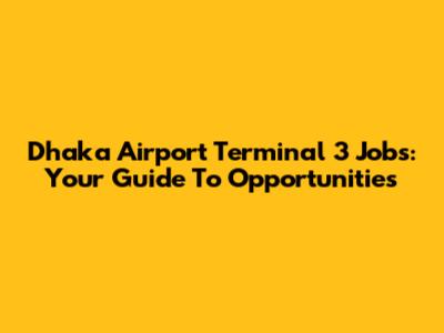 Dhaka Airport Terminal 3 Jobs: Your Guide To Opportunities