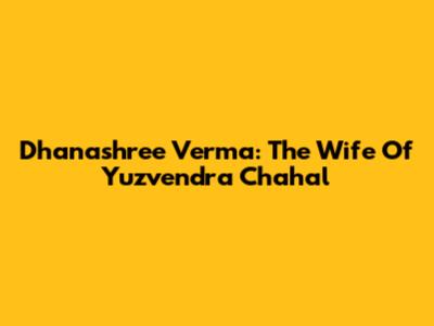 Dhanashree Verma: The Wife Of Yuzvendra Chahal