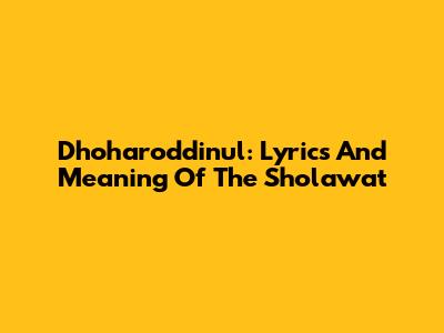 Dhoharoddinul: Lyrics And Meaning Of The Sholawat