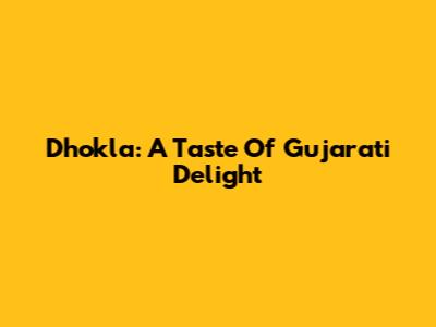 Dhokla: A Taste Of Gujarati Delight
