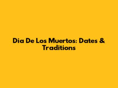 Dia De Los Muertos: Dates & Traditions