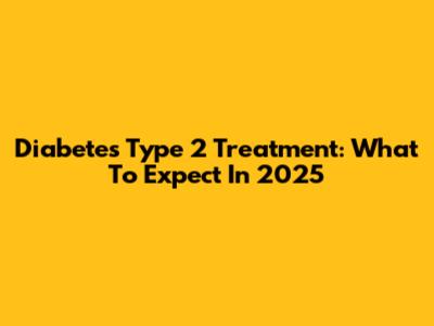 Diabetes Type 2 Treatment: What To Expect In 2025