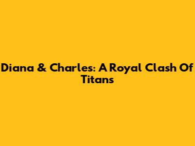 Diana & Charles: A Royal Clash Of Titans