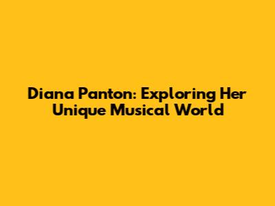 Diana Panton: Exploring Her Unique Musical World