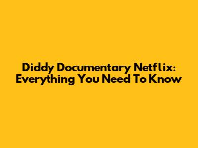 Diddy Documentary Netflix: Everything You Need To Know