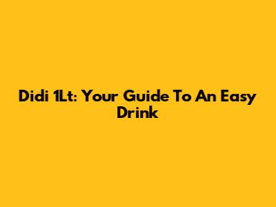 Didi 1Lt: Your Guide To An Easy Drink