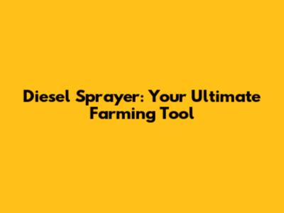 Diesel Sprayer: Your Ultimate Farming Tool