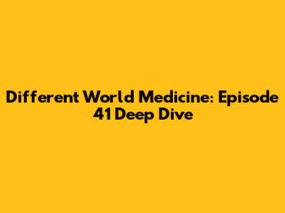 Different World Medicine: Episode 41 Deep Dive