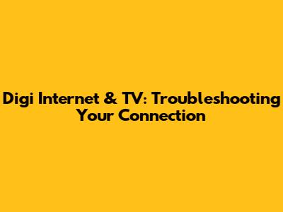 Digi Internet & TV: Troubleshooting Your Connection