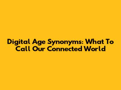 Digital Age Synonyms: What To Call Our Connected World
