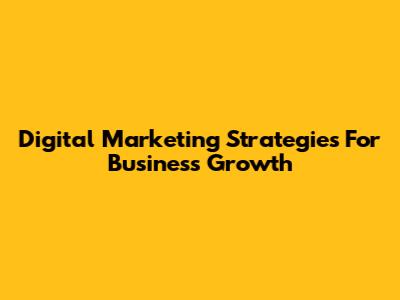 Digital Marketing Strategies For Business Growth