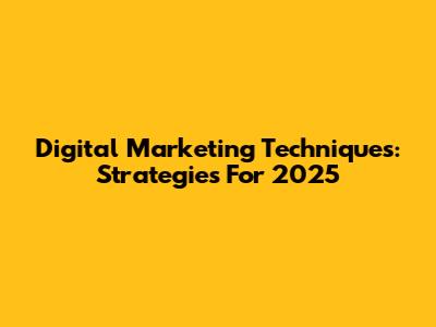 Digital Marketing Techniques: Strategies For 2025
