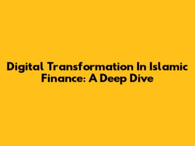 Digital Transformation In Islamic Finance: A Deep Dive