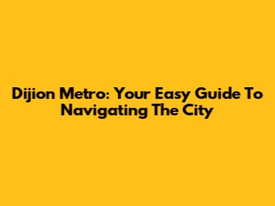 Dijion Metro: Your Easy Guide To Navigating The City