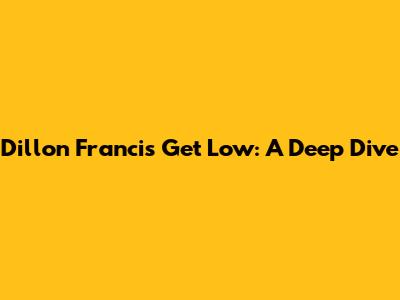 Dillon Francis' 'Get Low': A Deep Dive