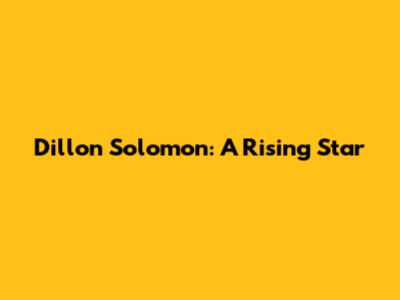 Dillon Solomon: A Rising Star