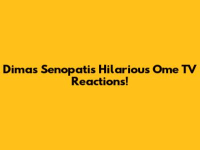 Dimas Senopati's Hilarious Ome TV Reactions!