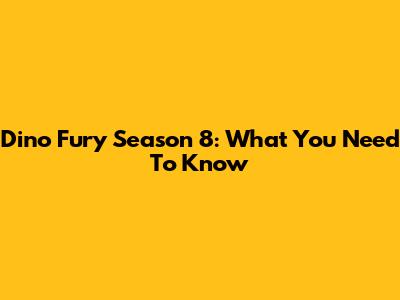 Dino Fury Season 8: What You Need To Know