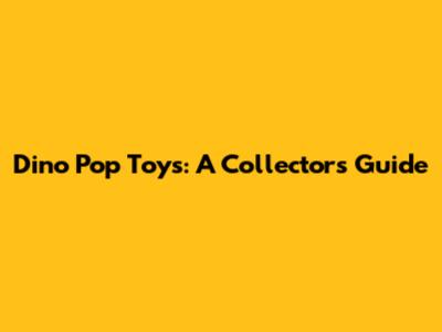 Dino Pop Toys: A Collector's Guide