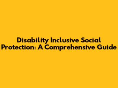 Disability Inclusive Social Protection: A Comprehensive Guide