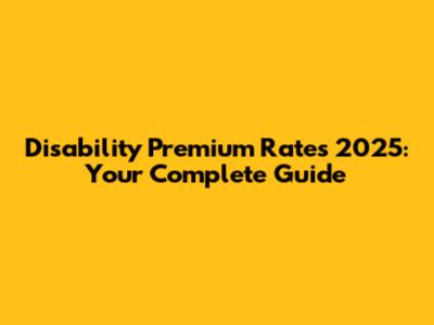 Disability Premium Rates 2025: Your Complete Guide
