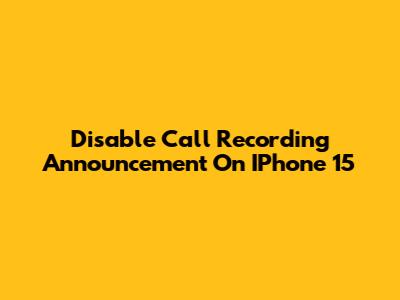 Disable Call Recording Announcement On IPhone 15