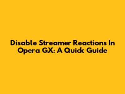 Disable Streamer Reactions In Opera GX: A Quick Guide