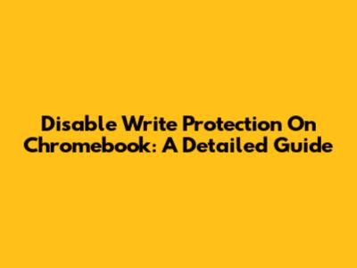 Disable Write Protection On Chromebook: A Detailed Guide
