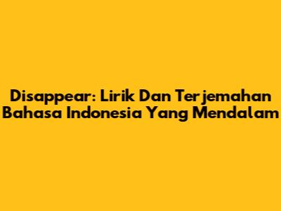 Disappear: Lirik Dan Terjemahan Bahasa Indonesia Yang Mendalam