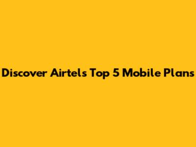 Discover Airtel's Top 5 Mobile Plans