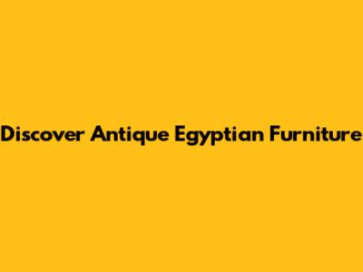 Discover Antique Egyptian Furniture