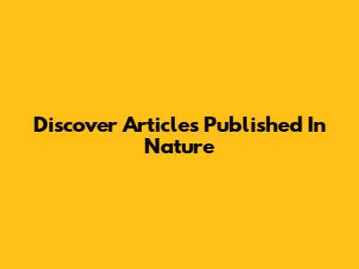 Discover Articles Published In Nature