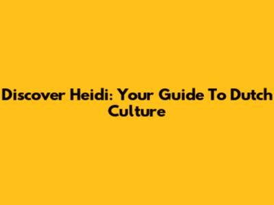 Discover Heidi: Your Guide To Dutch Culture