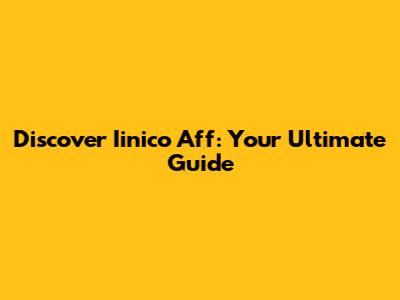 Discover Iinico Aff: Your Ultimate Guide