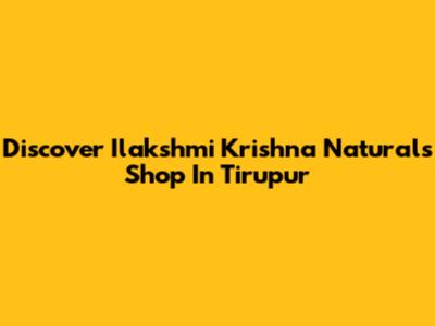 Discover Ilakshmi Krishna Naturals Shop In Tirupur
