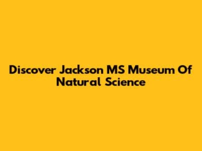 Discover Jackson MS Museum Of Natural Science