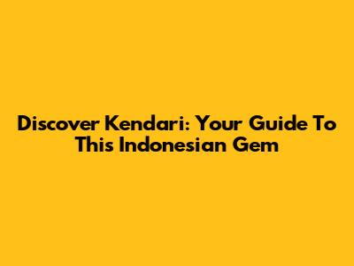 Discover Kendari: Your Guide To This Indonesian Gem