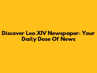 Discover Leo XIV Newspaper: Your Daily Dose Of News
